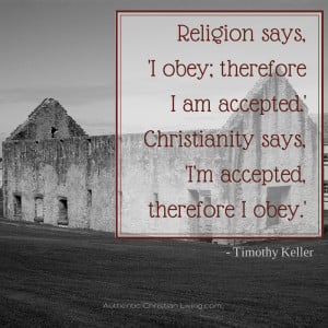 Religion says, ‘I obey; therefore I am accepted.’ Christianity ...