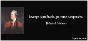 Revenge is profitable, gratitude is expensive. - Edward Gibbon