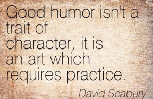 Good humor isn't a trait of character, it is an art which requires ...