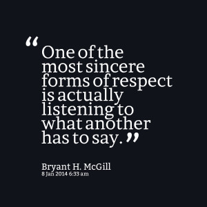 ... forms of respect is actually listening to what another has to say