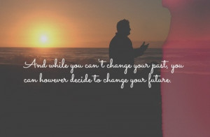 : [url=http://www.quotes99.com/and-while-you-cant-change-your-past ...