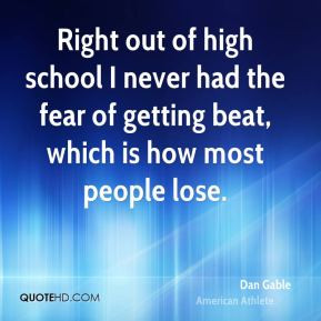 ... the fear of getting beat, which is how most people lose. - Dan Gable