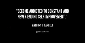 Become addicted to constant and never-ending