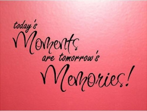 - Today's moments are tomorrow's memories - special buy any 2 quotes ...
