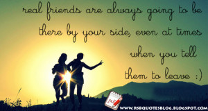 Real friends are always going to be there by your side, even at times ...