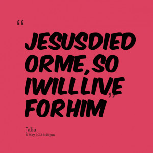 Quotes Picture: jesus died or me, so i will live for him