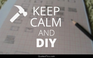 Keep calm and DIY – Anonymous