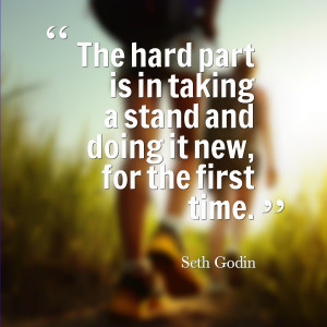 The hard part is in taking a stand and doing it new, for the ...