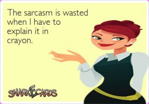 The sarcasm is wasted when I have to explain it in crayon ...