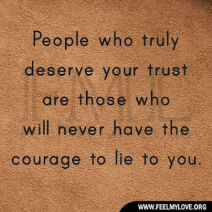 People who truly deserve your trust are those who will never have the ...