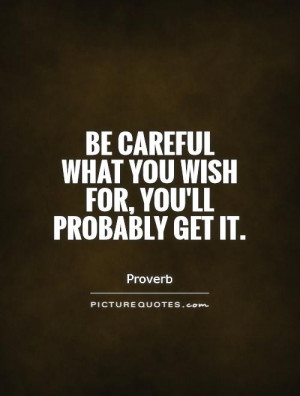 Be careful what you wish for, you'll probably get it. Picture Quote #1