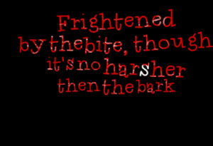 frightened by the bite though it s no harsher then the bark quotes ...