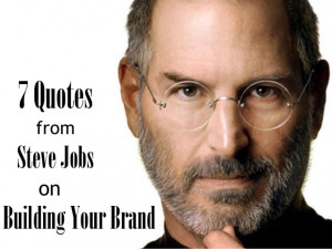 Quotes from Steve Jobs on Building Your Brand