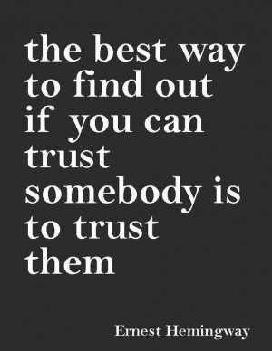... best way to find out if you can trust somebody is to trust them