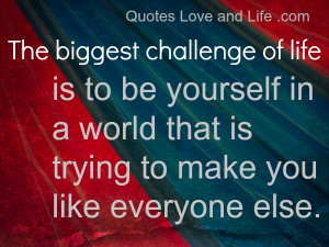 The Biggest Challenge of life Is to be Yourself in a World that is ...