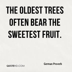 The oldest trees often bear the sweetest fruit.