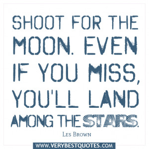 Shoot for the moon. Even if you miss, you'll land among the stars. Les ...