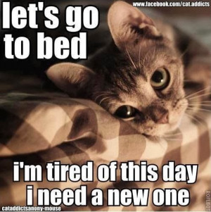 Let's go to bed I'm tired of this day I need a new one
