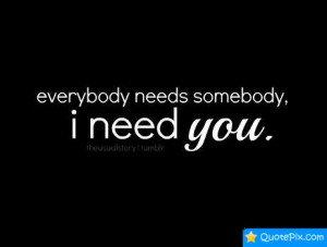 Everybody Needs Somebody..