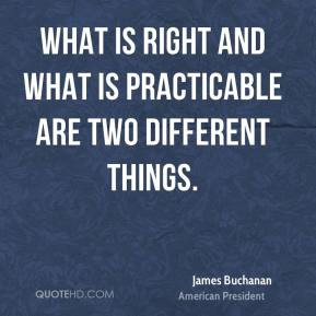 James Buchanan - What is right and what is practicable are two ...