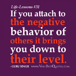 If you attach to the negative behavior of others it brings you down to ...