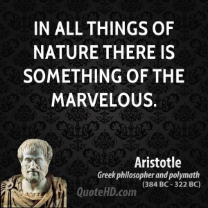 In all things of nature there is something of the marvelous.