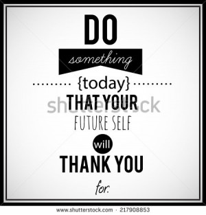 Motivational quote - Do something today that your future self will ...