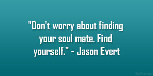 Don’t worry about finding your soul mate. Find yourself ...