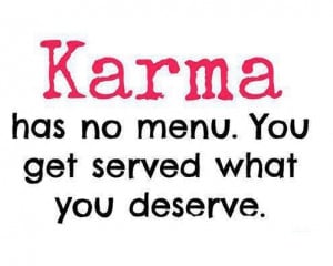 Karma has no menu. You get served what you deserve. unknown