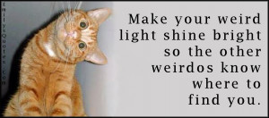 Make your weird light shine bright so the other weirdos know where to ...