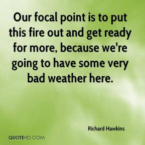 Richard Hawkins - Our focal point is to put this fire out and get ...