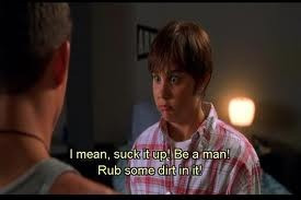 Be a man rub some dirt in it