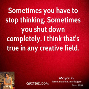 you have to stop thinking. Sometimes you shut down completely. I think ...