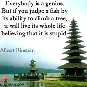 is a genius. But if you judge a fish by its ability to climb a tree ...