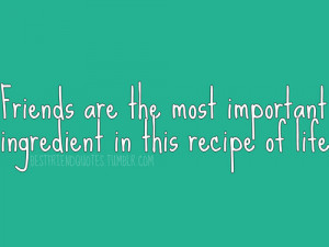 ... Most Important Ingredient In this recipe of Life ~ Friendship Quote