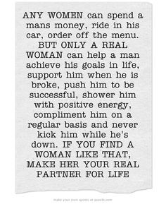 ANY WOMEN can spend a mans money, ride in his car, order off the menu ...