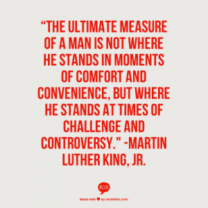 of a man is not where he stands in moments of comfort and convenience ...