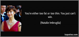 You're either too fat or too thin. You just can't win. - Natalie ...