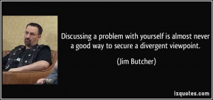 ... almost never a good way to secure a divergent viewpoint. - Jim Butcher