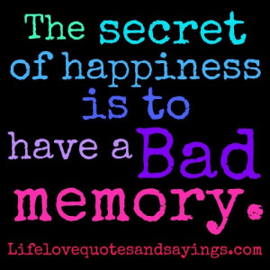 The secret of happiness is to have a bad memory ~♥~