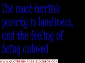 The most terrible poverty is loneliness and the feeling of being ...