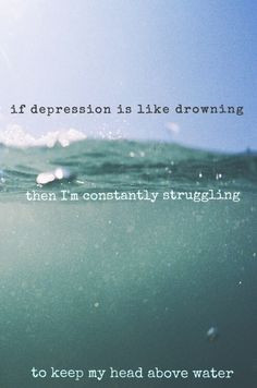 If depression is like drowning, then I'm constantly struggling to keep ...
