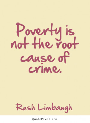 Poverty is not the root cause of crime. ”