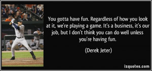 ... don't think you can do well unless you're having fun. - Derek Jeter