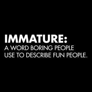 IMMATURE: A WORD BORING PEOPLE USE TO DESCRIBE FUN PEOPLE T-SHIRT ...