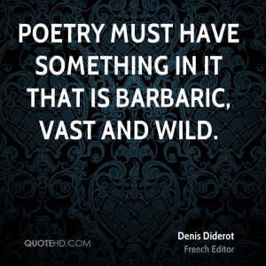 Poetry must have something in it that is barbaric, vast and wild.
