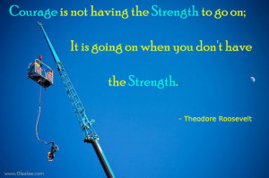 Motivational Thoughts – Courage is not having the strength to go on