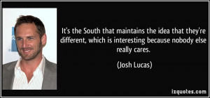 ... , which is interesting because nobody else really cares. - Josh Lucas