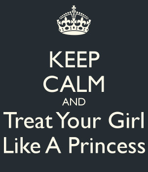 KEEP CALM AND Treat Your Girl Like A Princess