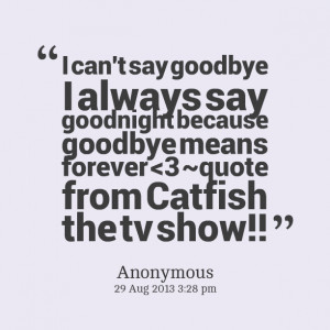 ... can't say goodbye i always say goodnight because goodbye means forever